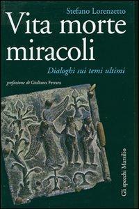 Vita morte miracoli. Dialoghi sui temi ultimi - Stefano Lorenzetto - Libro Marsilio 2007, Gli specchi della memoria | Libraccio.it