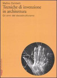 Tecniche di invenzione in architettura. Gli anni del decostruttivismo. Ediz. illustrata - Matteo Zambelli - Libro Marsilio 2007, Saggi | Libraccio.it