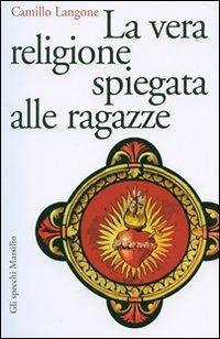 La vera religione spiegata alle ragazze - Camillo Langone - Libro Marsilio 2007, Gli specchi della memoria | Libraccio.it