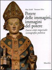 Potere delle immagini, immagini del potere. Lucca città imperiale: iconografia politica. Ediz. illustrata - Max Seidel, Romano Silva - Libro Marsilio 2007, Kunsthistoriches Institut in Florence | Libraccio.it