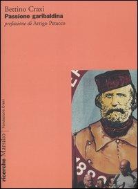 Passione garibaldina - Bettino Craxi - Libro Marsilio 2007, Ricerche. Fondazione Craxi | Libraccio.it