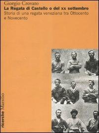 La regata di Castello o del XX settembre. Storia di una regata veneziana tra Ottocento e Novecento. Ediz. illustrata - Giorgio Crovato - Libro Marsilio 2008, Ricerche | Libraccio.it