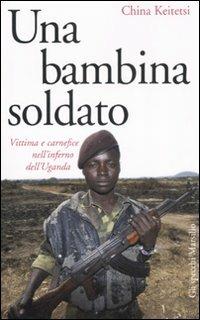Una bambina soldato. Vittima e carnefice nell'inferno dell'Uganda - China Keitetsi - Libro Marsilio 2008, Gli specchi della memoria | Libraccio.it
