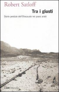Tra i giusti. Storie perdute dell'Olocausto nei paesi arabi - Robert Satloff - Libro Marsilio 2008, I nodi | Libraccio.it