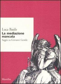 La mediazione mancata. Saggio su Giovanni Gentile - Luca Basile - Libro Marsilio 2008, Ricerche | Libraccio.it