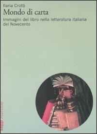 Mondo di carta. Immagini del libro nella letteratura italiana del Novecento - Ilaria Crotti - Libro Marsilio 2008, Saggi | Libraccio.it
