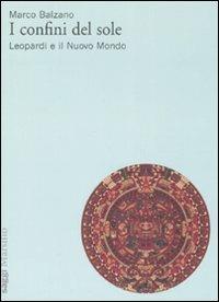 I confini del sole. Leopardi e il nuovo mondo - Marco Balzano - Libro Marsilio 2008, Saggi | Libraccio.it