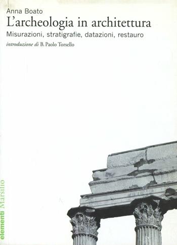 L'archeologia in architettura. Misurazioni, stratigrafie, datazioni, restauro. Ediz. illustrata - Anna Boato - Libro Marsilio 2008, Elementi | Libraccio.it