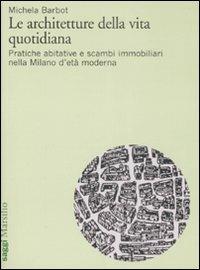 Le architetture della vita quotidiana. Pratiche abitative e scambi immobiliari nella Milano d'età moderna - Michela Barbot - Libro Marsilio 2008, Saggi | Libraccio.it