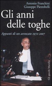 Gli anni delle toghe. Appunti di un avvocato 1972-2007 - Antonio Franchini, Giuseppe Pietrobelli - Libro Marsilio 2009, Gli specchi della memoria | Libraccio.it