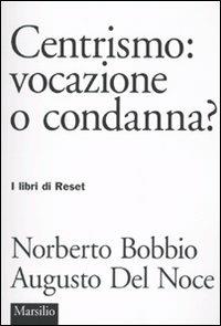 Centrismo: vocazione o condanna? - Norberto Bobbio, Augusto Del Noce - Libro Marsilio 2009, I libri di Reset | Libraccio.it