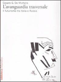 L' avanguardia trasversale. Il futurismo in Italia e in Russia - Cesare G. De Michelis - Libro Marsilio 2009, Biblioteca | Libraccio.it