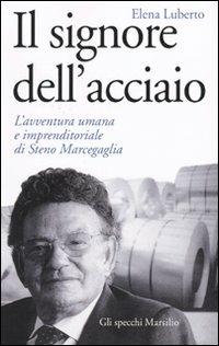 Il signore dell'acciaio. L'avventura umana e imprenditoriale di Steno Marcegaglia - Elena Luberto - Libro Marsilio 2009, Gli specchi | Libraccio.it