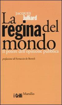 La regina del mondo. Il potere dell'opinione pubblica - Jacques Julliard - Libro Marsilio 2009, I grilli | Libraccio.it