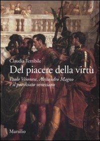 Del piacere della virtù. Paolo Veronese, Alessandro Magno e il patriziato veneziano. Ediz. illustrata - Claudia Terribile - Libro Marsilio 2009, Ricerche | Libraccio.it