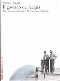 Il governo dell'acqua. Ambiente naturale e ambiente ricostruito - Andrea Rinaldo - Libro Marsilio 2009, Biblioteca | Libraccio.it