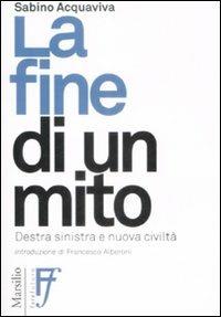 La fine di un mito. Destra, sinistra e nuova civiltà - Sabino Acquaviva - Libro Marsilio 2009, Interventi | Libraccio.it