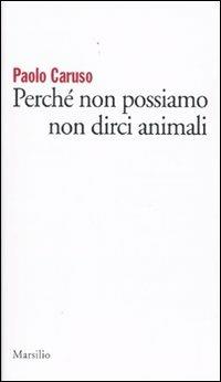 Perché non possiamo non dirci animali - Paolo Caruso - Libro Marsilio 2009, Gli specchi | Libraccio.it