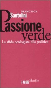 Passione verde. La sfida ecologista della politica - Francesca Santolini - Libro Marsilio 2010, I grilli | Libraccio.it