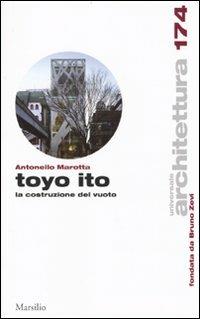 Toyo Ito. La costruzione del vuoto - Antonello Marotta - Libro Marsilio 2010, Universale di architettura | Libraccio.it