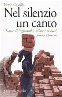 Nel silenzio un canto. Storie di ingiustizie, dolore e riscatti - Nevio Casadio - Libro Marsilio 2010, Gli specchi | Libraccio.it