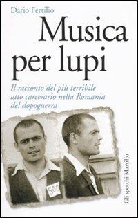 Musica per lupi. Il racconto del più terribile atto carcerario nella Romania del dopoguerra - Dario Fertilio - Libro Marsilio 2010, Gli specchi della memoria | Libraccio.it