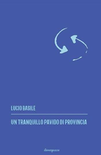 Un tranquillo pavido di provincia - Lucio Basile - Libro Divergenze 2018 | Libraccio.it