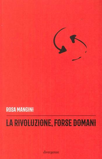 La rivoluzione, forse domani - Rosa Mangini - Libro Divergenze 2018, Le scie | Libraccio.it