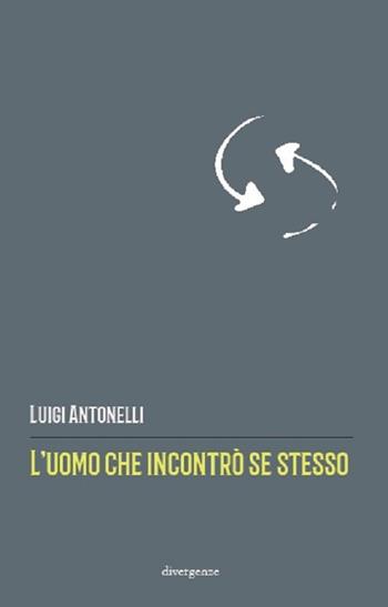 L' uomo che incontrò se stesso - Luigi Antonelli - Libro Divergenze 2019 | Libraccio.it