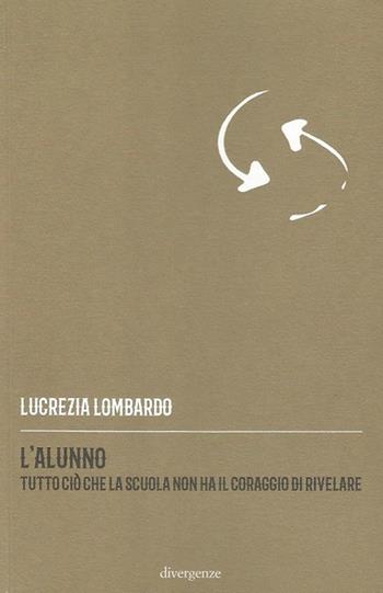 L' alunno. Tutto ciò che la scuola non ha il coraggio di rivelare - Lucrezia Lombardo - Libro Divergenze 2019 | Libraccio.it