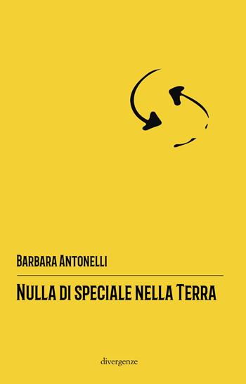 Nulla di speciale nella terra - Barbara Antonelli - Libro Divergenze 2019 | Libraccio.it