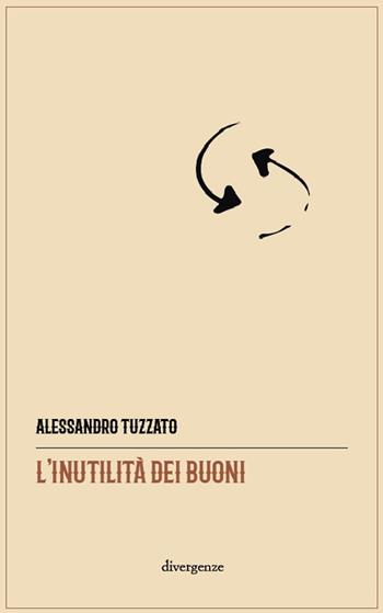 L' inutilità dei buoni - Alessandro Tuzzato - Libro Divergenze 2020, Le scie | Libraccio.it