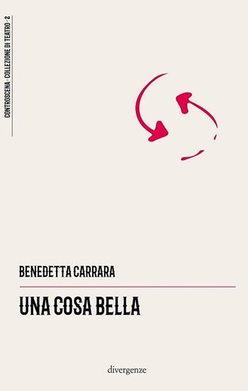 Una cosa bella - Benedetta Carrara - Libro Divergenze 2020, Controscena | Libraccio.it
