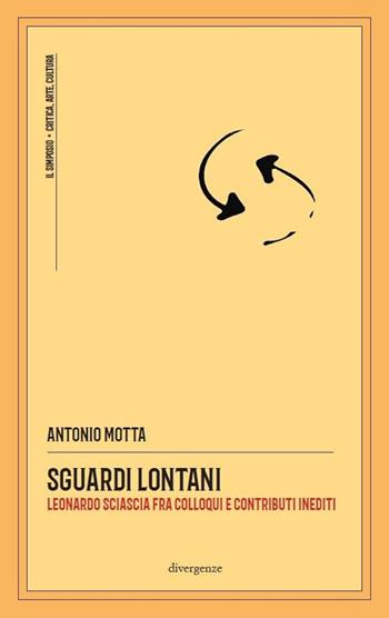 Sguardi lontani. Leonardo Sciascia fra colloqui e contributi inediti - Antonio Motta - Libro Divergenze 2021, Il simposio: critica, arte, cultura | Libraccio.it