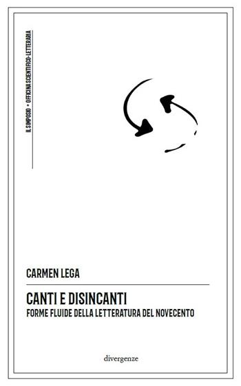 Canti e disincanti. Forme fluide della letteratura del Novecento - Carmen Lega - Libro Divergenze 2022, Il simposio: critica, arte, cultura | Libraccio.it