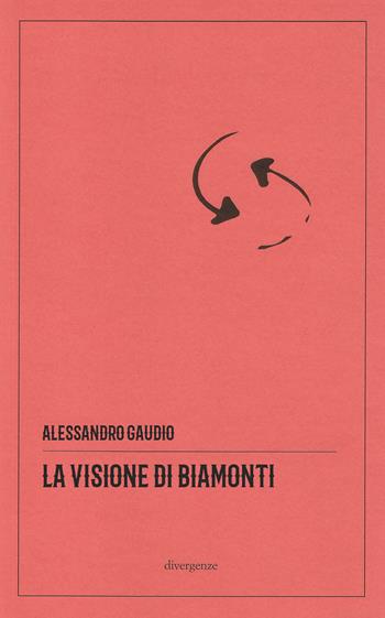 La visione di Biamonti. Principi e motivi d’incontro tra letteratura e filosofia. Ediz. critica - Alessandro Gaudio - Libro Divergenze 2025, Il simposio: critica, arte, cultura | Libraccio.it