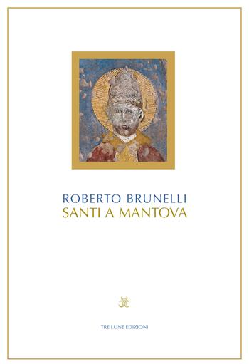Santi a Mantova - Roberto Brunelli - Libro Tre Lune 2018 | Libraccio.it