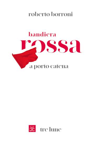Bandiera rossa a porto Catena - Roberto Borroni - Libro Tre Lune 2021, Scritture | Libraccio.it