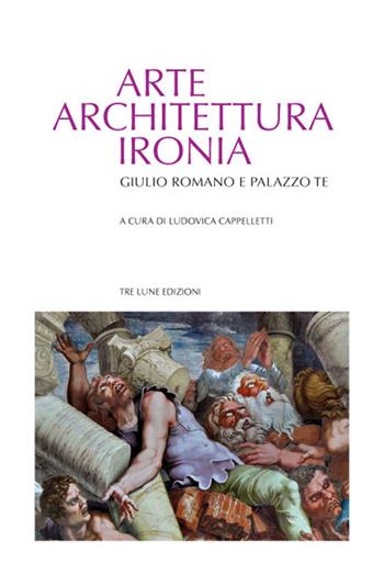 Arte architettura ironia. Gilulio Romano e palazzo Te  - Libro Tre Lune 2021 | Libraccio.it