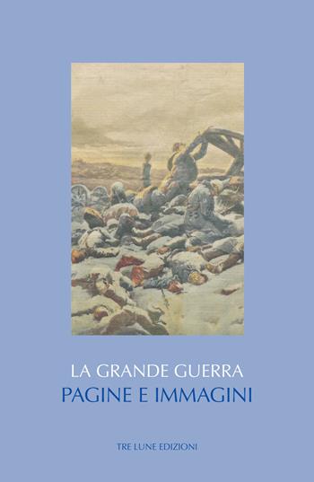 La Grande guerra. Pagine e immagini. Ediz. illustrata  - Libro Tre Lune 2022, Storia&storie | Libraccio.it
