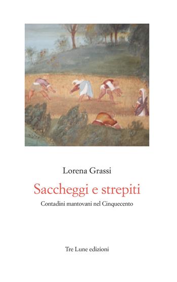 Saccheggi e strepiti. Contadini mantovani nel Cinquecento - Lorena Grassi - Libro Tre Lune 2024, Asteres | Libraccio.it