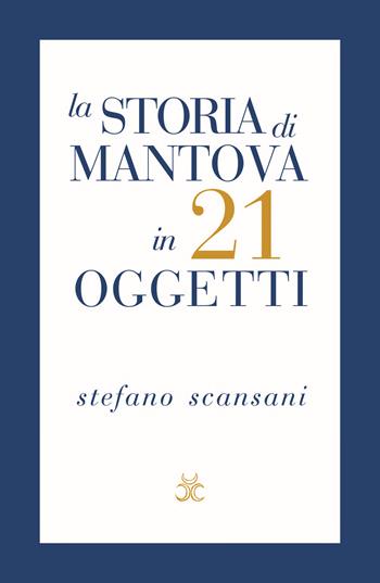 La storia di Mantova in 21 oggetti. Cose che raccontano cose - Stefano Scansani - Libro Tre Lune 2024, Bibliotheca | Libraccio.it