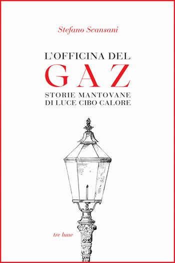 L'officina del Gaz. Storie mantovane di luce cibo calore - Stefano Scansani - Libro Tre Lune 2026, Bibliotheca | Libraccio.it