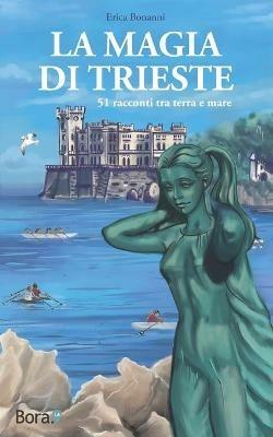 La magia di Trieste. 51 racconti tra terra e mare - Erica Bonanni - Libro Bora.La 2019 | Libraccio.it