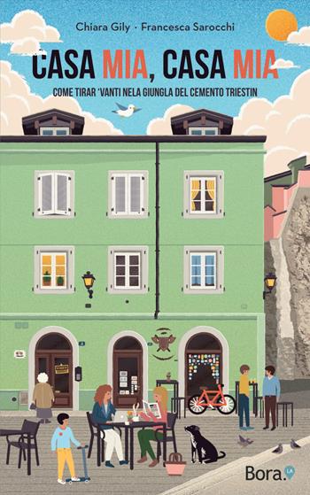 Casa mia, casa mia. Come tirar 'vanti nela giungla del cemento triestin - Chiara Gily, Francesca Sarocchi - Libro Bora.La 2022 | Libraccio.it