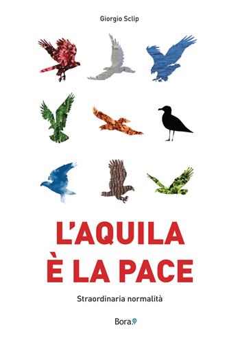 L'aquila è la pace. Straordinaria normalità - Giorgio Sclip - Libro Bora.La 2023 | Libraccio.it