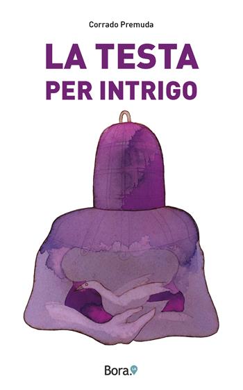 La testa per intrigo - Corrado Premuda - Libro Bora.La 2023 | Libraccio.it