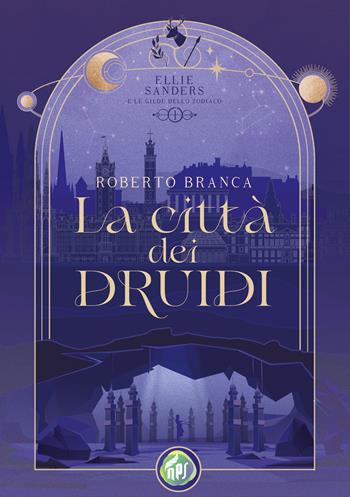 La città dei druidi. Ellie Sanders e le Gilde dello Zodiaco. Vol. 1 - Roberto Branca - Libro NPS Edizioni 2026 | Libraccio.it