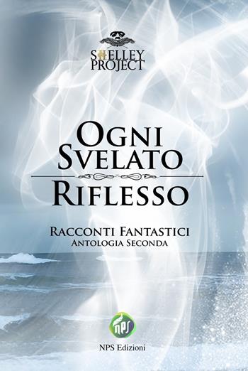 Ogni svelato riflesso. Racconti fantastici. Antologia seconda  - Libro NPS Edizioni 2026 | Libraccio.it