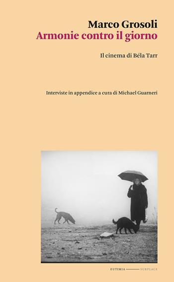 Armonie contro il giorno. Il cinema di Béla Tarr - Marco Grosoli - Libro Eutimia 2023, Surplace | Libraccio.it